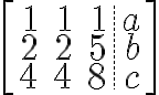 $\left[\begin{array}{rrr.r}1&1&1&a\\2&2&5&b\\4&4&8&c\end{array}\right]$